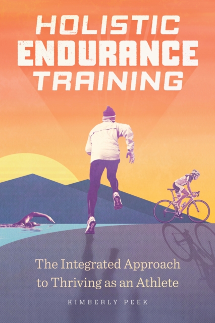 Holistic Endurance Training : The Integrated Approach to Thriving as an Athlete, EPUB eBook