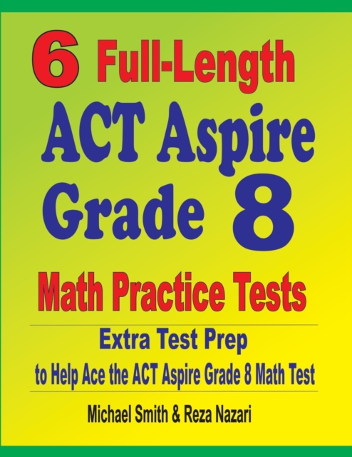 6 Full-Length ACT Aspire Grade 8 Math Practice Tests : Extra Test Prep to Help Ace the ACT Aspire Math Test, Paperback / softback Book