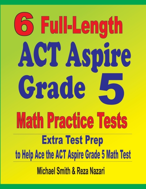 6 Full-Length ACT Aspire Grade 5 Math Practice Tests : Extra Test Prep to Help Ace the ACT Aspire Grade 5 Math Test, Paperback / softback Book
