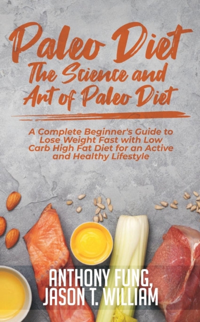 Paleo Diet - The Science and Art of Paleo Diet : A Complete Beginner's Guide to Lose Weight Fast with Low Carb High Fat Diet for an Active and Healthy Lifestyle, Paperback / softback Book