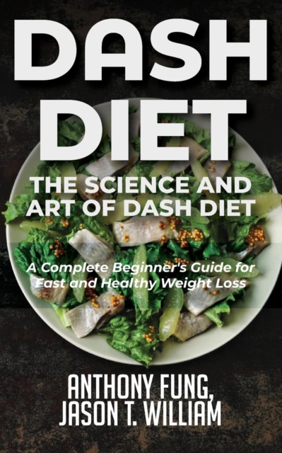 Dash Diet - The Science and Art of Dash Diet : A Complete Beginner's Guide for Fast and Healthy Weight Loss, Paperback / softback Book