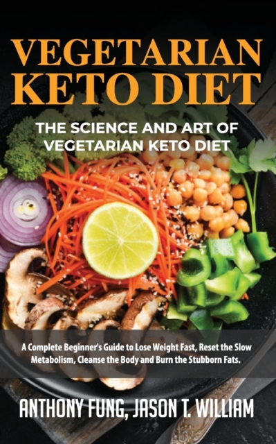 Vegetarian Keto Diet - The Science and Art of Vegetarian Keto Diet : A Complete Beginner's Guide to Lose Weight Fast, Reset the Slow Metabolism, Cleanse the Body and Burn the Stubborn Fats, Paperback / softback Book