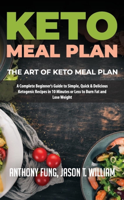 Keto Meal Plan - The Art of Keto Meal Plan : A Complete Beginner's Guide to Simple, Quick & Delicious Ketogenic Recipes in 10 Minutes or Less to Burn Fat and Lose Weight, Paperback / softback Book