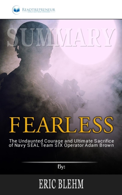 Summary of Fearless : The Undaunted Courage and Ultimate Sacrifice of Navy SEAL Team SIX Operator Adam Brown by Eric Blehm, Paperback / softback Book