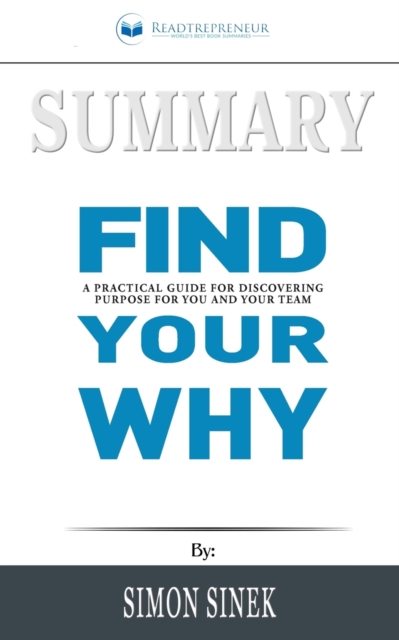 Summary of Find Your Why : A Practical Guide for Discovering Purpose for You and Your Team by Simon Sinek, Paperback / softback Book