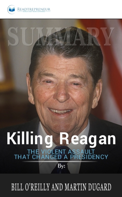 Summary of Killing Reagan : The Violent Assault That Changed a Presidency by Bill O'Reilly, Paperback / softback Book