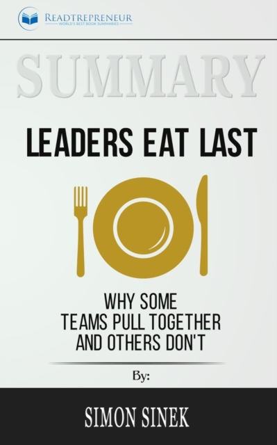 Summary of Leaders Eat Last : Why Some Teams Pull Together and Others Don't by Simon Sinek, Paperback / softback Book
