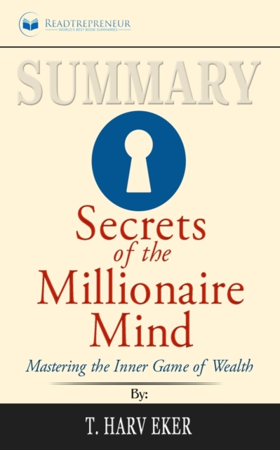 Summary of Secrets of the Millionaire Mind : Mastering the Inner Game of Wealth by T. Harv Eker, Paperback / softback Book