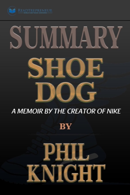 Summary of Shoe Dog : A Memoir by the Creator of Nike by Phil Knight, Paperback / softback Book