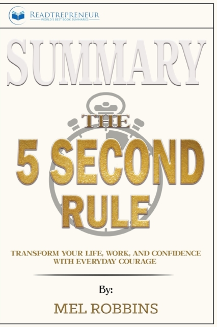 Summary of The 5 Second Rule : Transform Your Life, Work, and Confidence with Everyday Courage by Mel Robbins, Paperback / softback Book