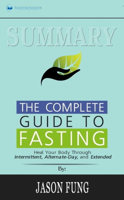 Summary of The Complete Guide to Fasting : Heal Your Body Through Intermittent, Alternate-Day, and Extended by Jason Fung and Jimmy Moore, Paperback / softback Book