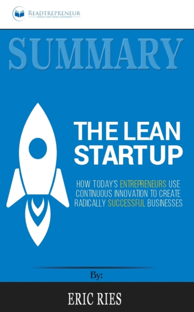 Summary of The Lean Startup : How Today's Entrepreneurs Use Continuous Innovation to Create Radically Successful Businesses by Eric Ries, Paperback / softback Book