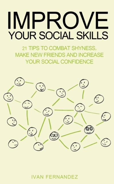 Improve Your Social Skills : 21 Tips to Combat Shyness, Make New Friends and Increase Your Social Confidence, Paperback / softback Book