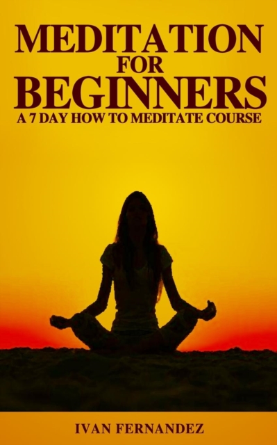 Meditation for Beginners : A 7-Day How To Meditate Course, Paperback / softback Book
