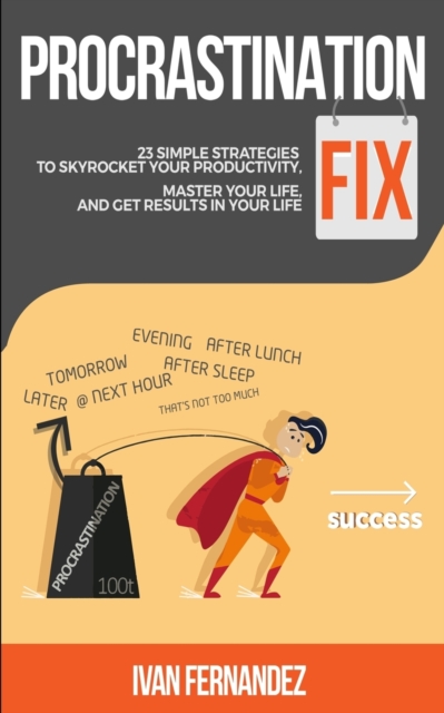 Procrastination Fix : 23 Simple Strategies to Skyrocket Your Productivity, Master Your Life and Get Results in Your Life, Paperback / softback Book