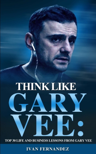 Think Like Gary Vee : Top 30 Life and Business Lesson from Gary Vee, Paperback / softback Book