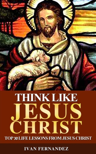 Think Like Jesus Christ : Top 30 Life Lessons from Jesus Christ, Paperback / softback Book