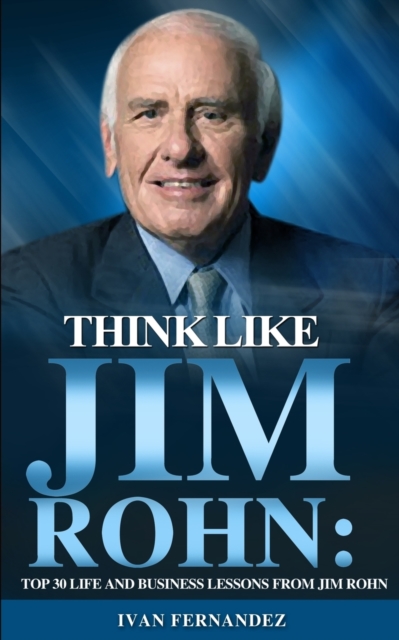 Think Like Jim Rohn : Top 30 Life and Business Lessons from Jim Rohn, Paperback / softback Book