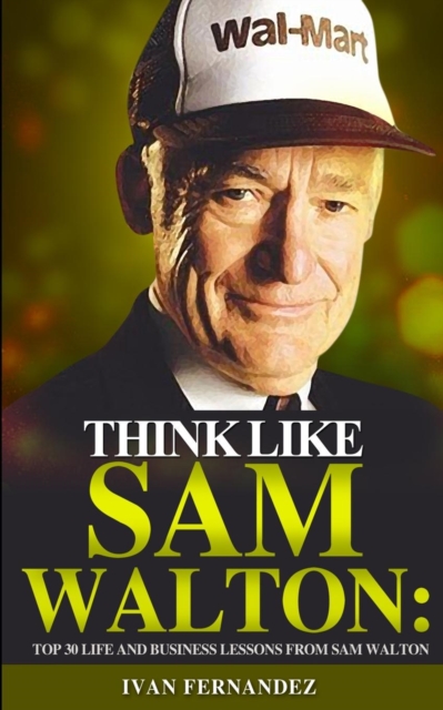Think Like Sam Walton : Top 30 Life and Business Lessons from Sam Walton, Paperback / softback Book