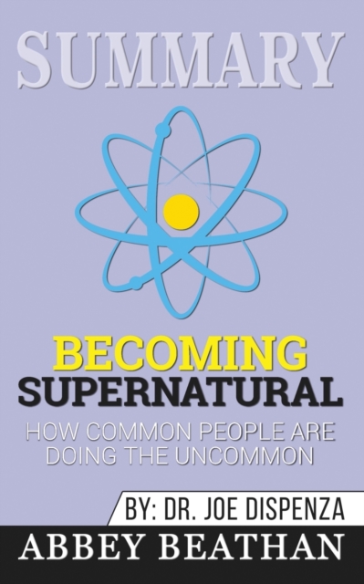 Summary of Becoming Supernatural : How Common People Are Doing the Uncommon by Dr. Joe Dispenza, Paperback / softback Book