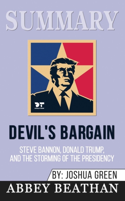 Summary of Devil's Bargain : Steve Bannon, Donald Trump, and the Nationalist Uprising by Joshua Green, Paperback / softback Book