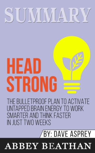 Summary of Head Strong : The Bulletproof Plan to Activate Untapped Brain Energy to Work Smarter and Think Faster-in Just Two Weeks by Dave Asprey, Paperback / softback Book