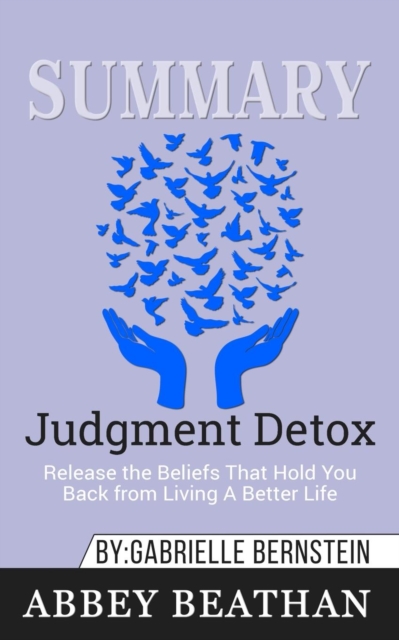Summary of Judgment Detox : Release the Beliefs That Hold You Back from Living A Better Life by Gabrielle Bernstein, Paperback / softback Book
