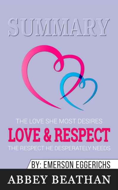Summary of Love & Respect : The Love She Most Desires; The Respect He Desperately Needs by Emerson Eggerichs, Paperback / softback Book