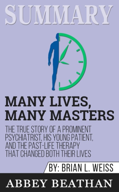 Summary of Many Lives, Many Masters : The True Story of a Prominent Psychiatrist, His Young Patient, and the Past-Life Therapy That Changed Both Their Lives by Brian L. Weiss, Paperback / softback Book