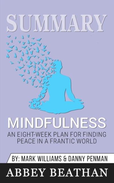 Summary of Mindfulness : An Eight-Week Plan for Finding Peace in a Frantic World by Dr. Danny Penman & Jon Kabat-Zinn, Paperback / softback Book