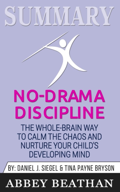 Summary of No-Drama Discipline : The Whole-Brain Way to Calm the Chaos and Nurture Your Child's Developing Mind by Daniel J. Siegel & Tina Payne Bryson, Paperback / softback Book
