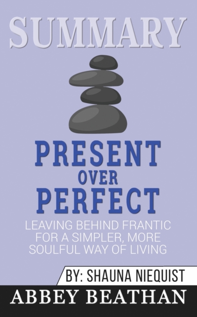 Summary of Present Over Perfect : Leaving Behind Frantic for a Simpler, More Soulful Way of Living by Shauna Niequist, Paperback / softback Book