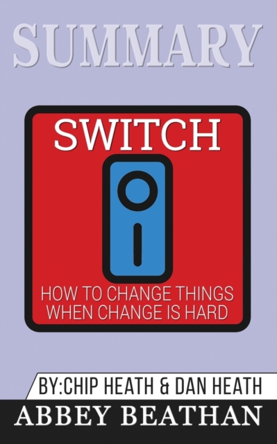 Summary of Switch : How to Change Things When Change Is Hard by Chip Heath & Dan Heath, Paperback / softback Book