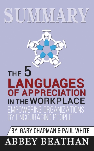 Summary of The 5 Languages of Appreciation in the Workplace : Empowering Organizations by Encouraging People by Gary Chapman & Paul White, Paperback / softback Book