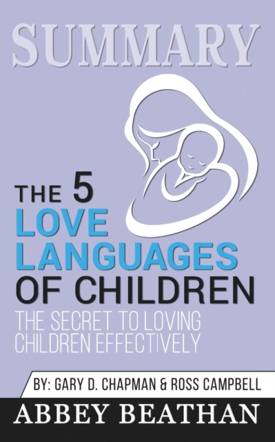 Summary of The 5 Love Languages of Children : The Secret to Loving Children Effectively by Gary Chapman & Ross Campbell, Paperback / softback Book