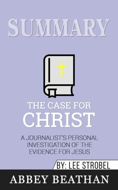 Summary of The Case for Christ : A Journalist's Personal Investigation of the Evidence for Jesus by Lee Strobel, Paperback / softback Book