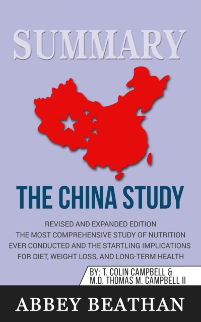 Summary of The China Study : Revised and Expanded Edition: The Most Comprehensive Study of Nutrition Ever Conducted and the Startling Implications for Diet, Weight Loss, and Long-Term Health, Paperback / softback Book