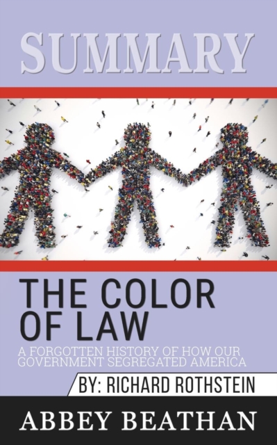 Summary of The Color of Law : A Forgotten History of How Our Government Segregated America by Richard Rothstein, Paperback / softback Book