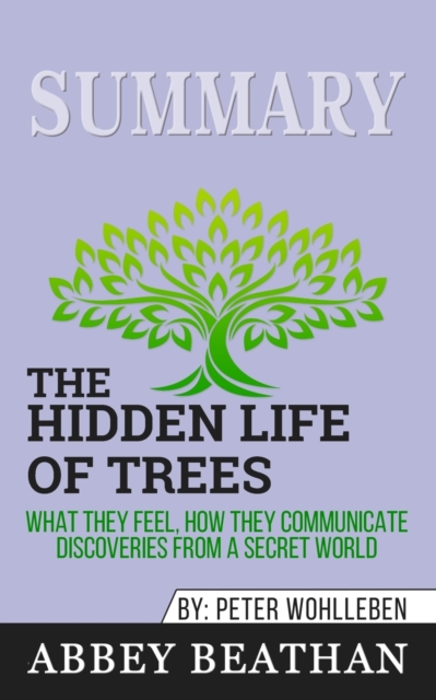 Summary of The Hidden Life of Trees : What They Feel, How They Communicate - Discoveries from a Secret World by Peter Wohlleben, Paperback / softback Book