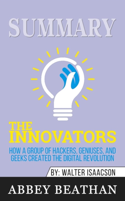 Summary of The Innovators : How a Group of Hackers, Geniuses, and Geeks Created the Digital Revolution by Walter Isaacson, Paperback / softback Book