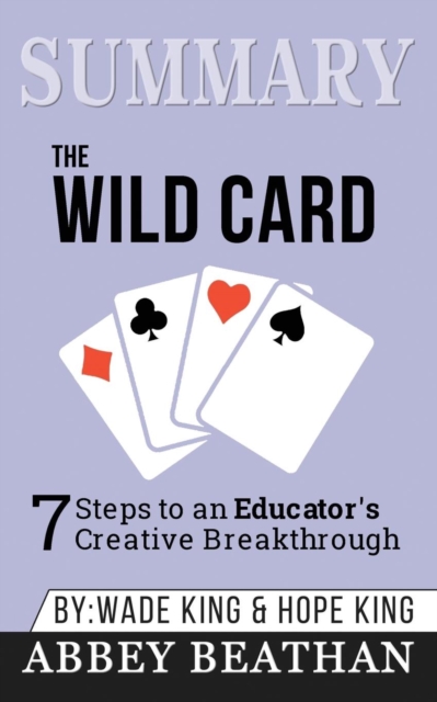 Summary of The Wild Card : 7 Steps to an Educator's Creative Breakthrough by Wade King & Hope King, Paperback / softback Book