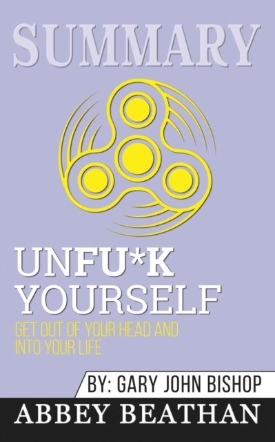 Summary of Unfu*k Yourself : Get Out of Your Head and into Your Life by Gary John Bishop, Paperback / softback Book