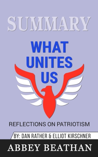 Summary of What Unites Us : Reflections on Patriotism by Dan Rather & Elliot Kirschner, Paperback / softback Book