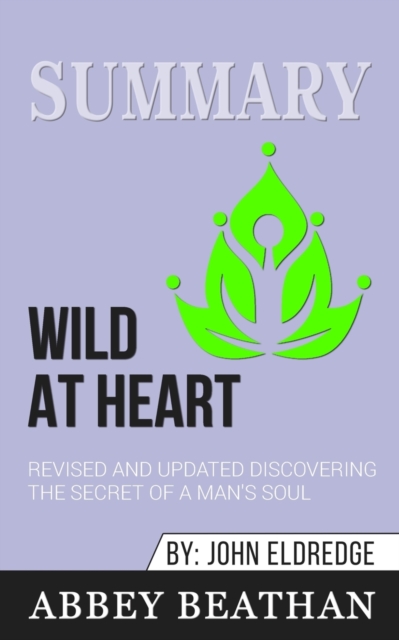 Summary of Wild at Heart Revised and Updated : Discovering the Secret of a Man's Soul by John Eldredge, Paperback / softback Book