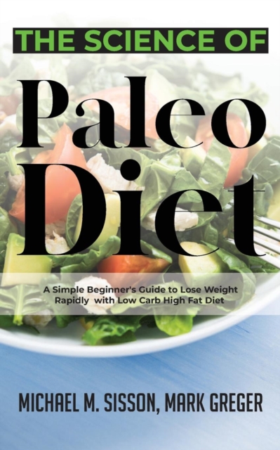 The Science of Paleo Diet : A Simple Beginner's Guide to Lose Weight Rapidly with Low Carb High Fat Diet, Paperback / softback Book
