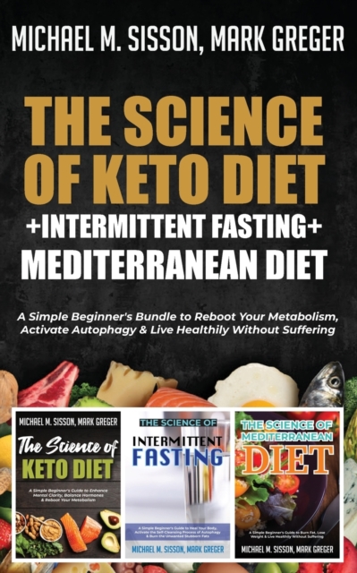 The Science of Keto Diet + Intermittent Fasting + Mediterranean Diet : A Simple Beginner's Bundle to Reboot Your Metabolism, Activate Autophagy & Live Healthily Without Suffering, Paperback / softback Book