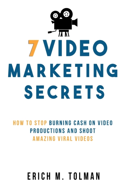 7 Video Marketing Secrets : How To Stop Burning Cash On Video Productions And Shoot Amazing Viral Videos, Paperback / softback Book