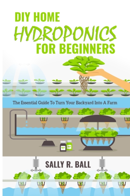 DIY Home Hydroponics For Beginners : The Essential Guide To Turn Your Backyard Into A Farm, Paperback / softback Book