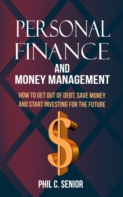Personal Finance And Money Management : How To Get Out Of Debt, Save Money And Start Investing For The Future, Paperback / softback Book