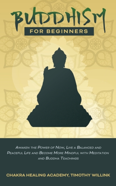 Buddhism for Beginners : Awaken the Power of Now, Live a Balanced and Peaceful Life and Become More Mindful with Meditation and Buddha Teachings, Paperback / softback Book